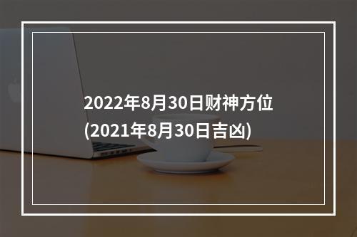 2022年8月30日财神方位(2021年8月30日吉凶)