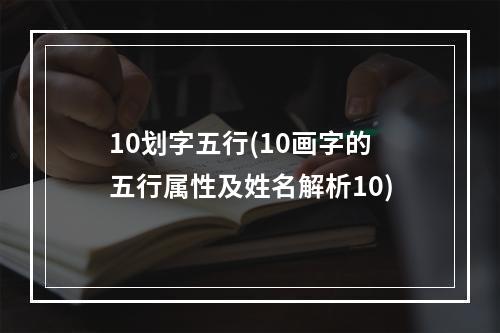 10划字五行(10画字的五行属性及姓名解析10)