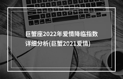 巨蟹座2022年爱情降临指数详细分析(巨蟹2021爱情)