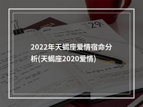 2022年天蝎座爱情宿命分析(天蝎座2020爱情)