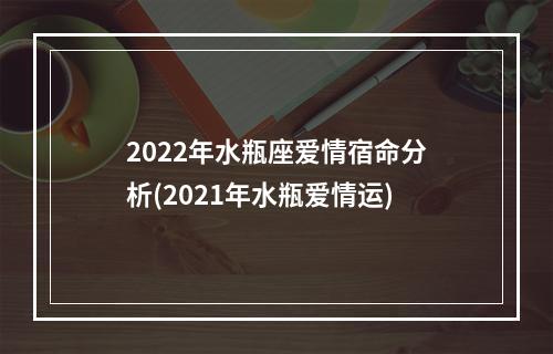 2022年水瓶座爱情宿命分析(2021年水瓶爱情运)