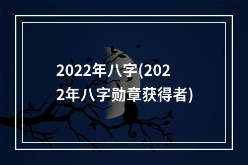 2022年八字(2022年八字勋章获得者)