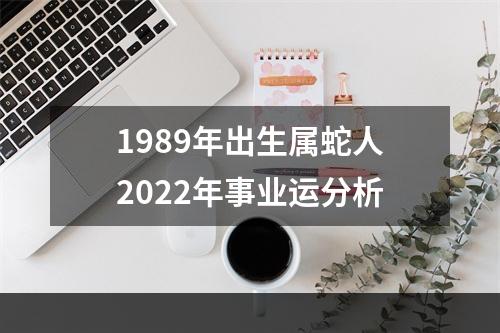 1989年出生属蛇人2022年事业运分析