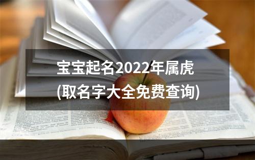 宝宝起名2022年属虎(取名字大全免费查询)