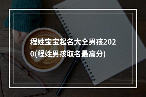 程姓宝宝起名大全男孩2020(程姓男孩取名最高分)