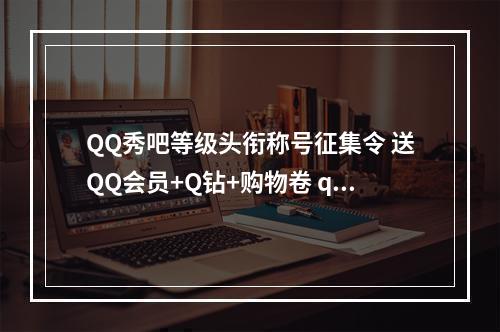QQ秀吧等级头衔称号征集令 送QQ会员+Q钻+购物卷 qq群等级头衔称号有哪些 qq群等级头衔称号大全