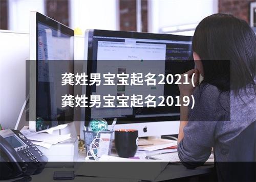 龚姓男宝宝起名2021(龚姓男宝宝起名2019)