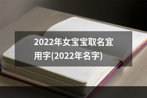 2022年女宝宝取名宜用字(2022年名字)