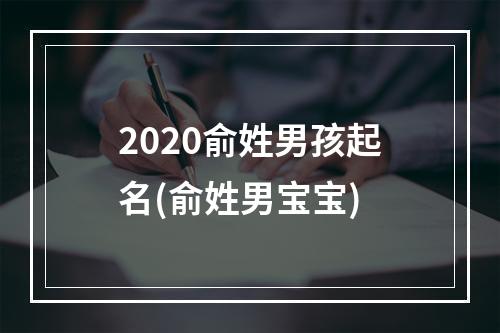2020俞姓男孩起名(俞姓男宝宝)