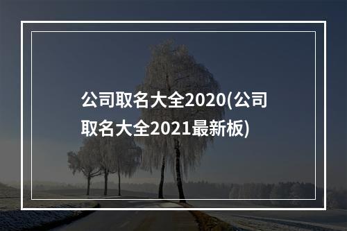 公司取名大全2020(公司取名大全2021最新板)