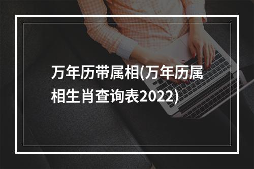 万年历带属相(万年历属相生肖查询表2022)