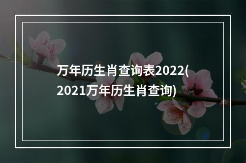 万年历生肖查询表2022(2021万年历生肖查询)