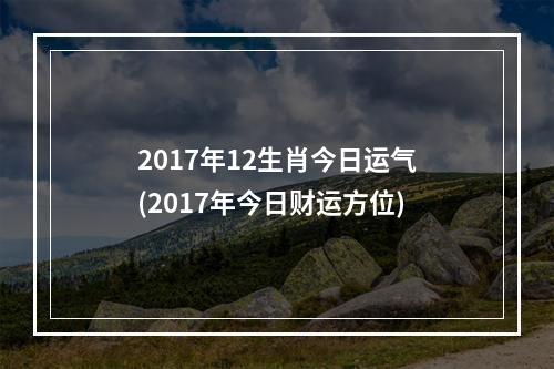 2017年12生肖今日运气(2017年今日财运方位)