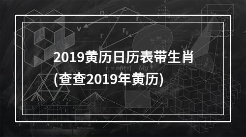 2019黄历日历表带生肖(查查2019年黄历)