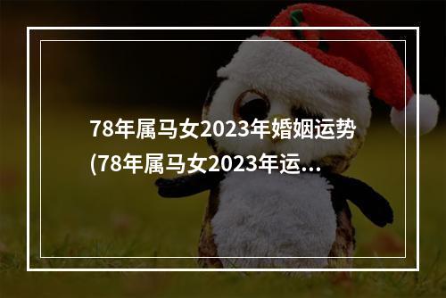 78年属马女2023年婚姻运势(78年属马女2023年运势)