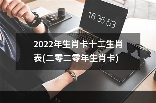 2022年生肖卡十二生肖表(二零二零年生肖卡)