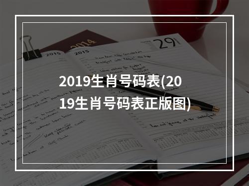 2019生肖号码表(2019生肖号码表正版图)