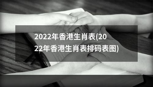 2022年香港生肖表(2022年香港生肖表排码表图)