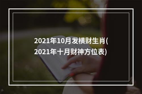 2021年10月发横财生肖(2021年十月财神方位表)