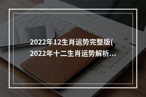 2022年12生肖运势完整版(2022年十二生肖运势解析)