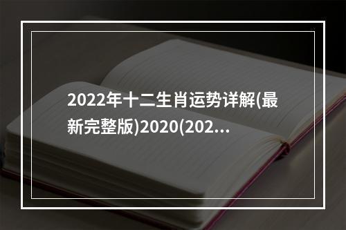 2022年十二生肖运势详解(最新完整版)2020(2022年十二生肖运势详解(最新完整版)周)