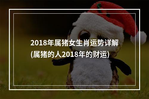 2018年属猪女生肖运势详解(属猪的人2018年的财运)