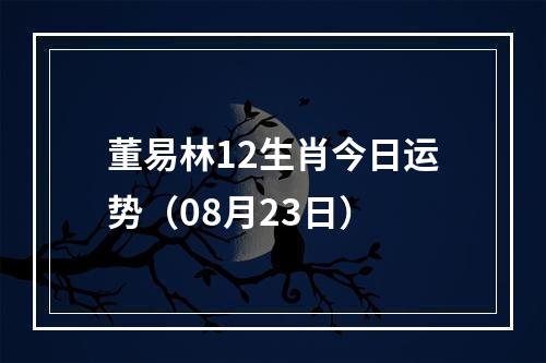 董易林12生肖今日运势（08月23日）