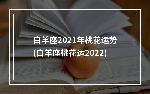 白羊座2021年桃花运势(白羊座桃花运2022)