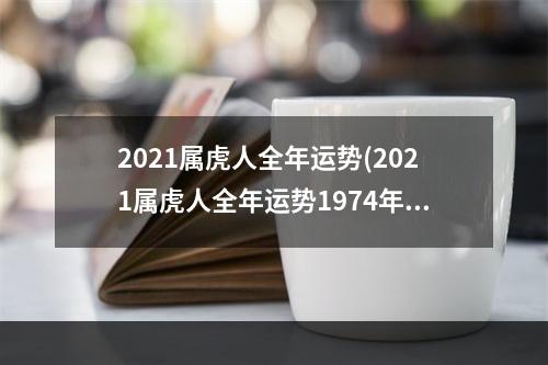 2021属虎人全年运势(2021属虎人全年运势1974年女)