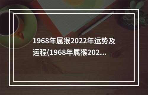 1968年属猴2022年运势及运程(1968年属猴2022年运势及运程男性)
