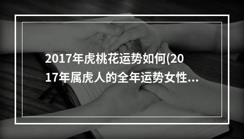 2017年虎桃花运势如何(2017年属虎人的全年运势女性)