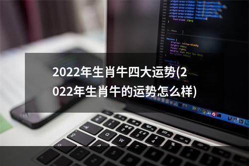 2022年生肖牛四大运势(2022年生肖牛的运势怎么样)