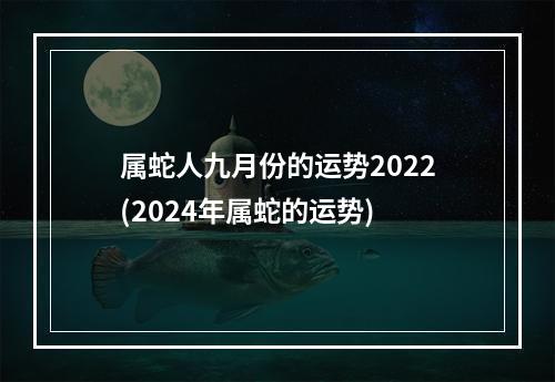 属蛇人九月份的运势2022(2024年属蛇的运势)