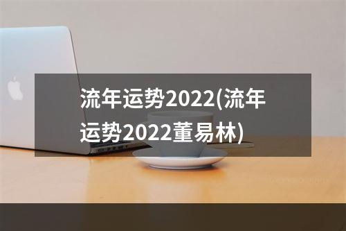 流年运势2022(流年运势2022董易林)