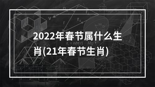 2022年春节属什么生肖(21年春节生肖)