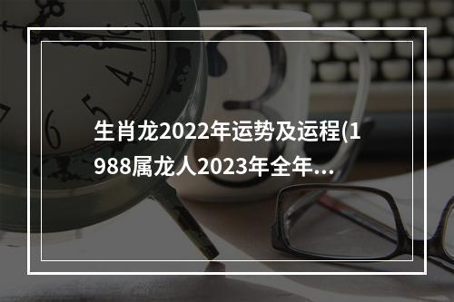 生肖龙2022年运势及运程(1988属龙人2023年全年运势详解)