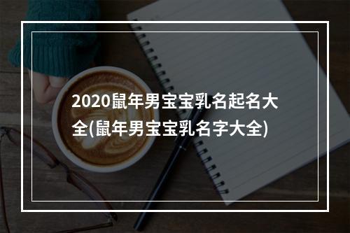 2020鼠年男宝宝乳名起名大全(鼠年男宝宝乳名字大全)