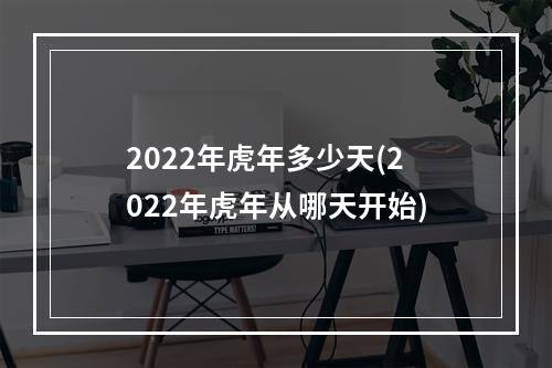 2022年虎年多少天(2022年虎年从哪天开始)