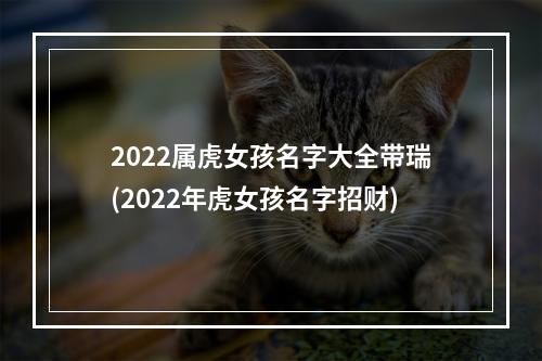 2022属虎女孩名字大全带瑞(2022年虎女孩名字招财)