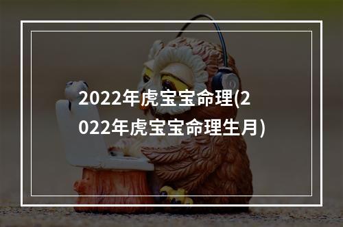 2022年虎宝宝命理(2022年虎宝宝命理生月)