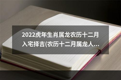 2022虎年生肖属龙农历十二月入宅择吉(农历十二月属龙人的命运)