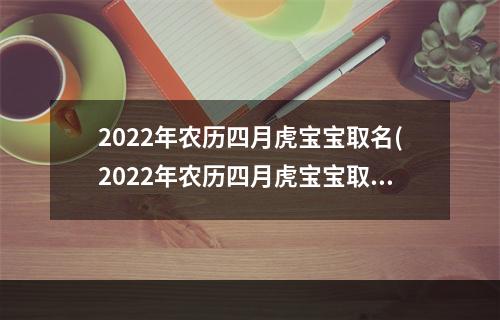 2022年农历四月虎宝宝取名(2022年农历四月虎宝宝取名中间带恩字男孩)