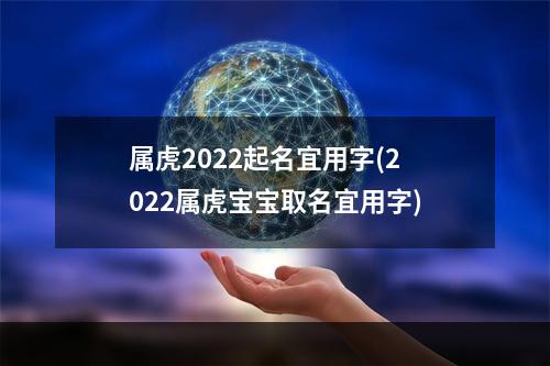 属虎2022起名宜用字(2022属虎宝宝取名宜用字)
