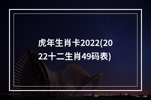 虎年生肖卡2022(2022十二生肖49码表)