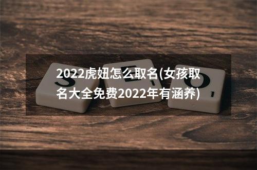 2022虎妞怎么取名(女孩取名大全免费2022年有涵养)