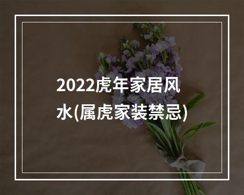 2022虎年家居风水(属虎家装禁忌)