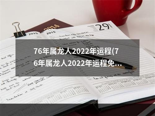 76年属龙人2022年运程(76年属龙人2022年运程免费测算)