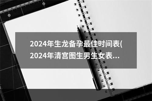 2024年生龙备孕最佳时间表(2024年清宫图生男生女表(正版))