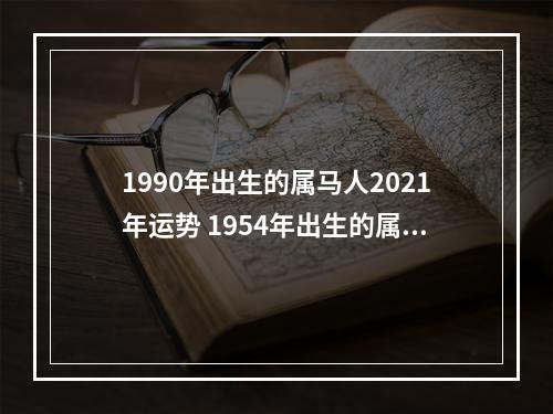 1990年出生的属马人2021年运势 1954年出生的属马人2020年运势