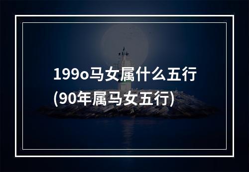 199o马女属什么五行(90年属马女五行)